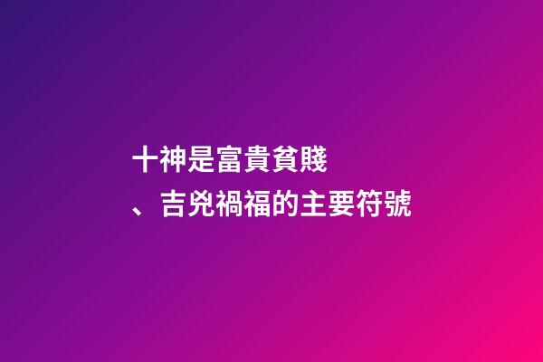 十神是富貴貧賤、吉兇禍福的主要符號